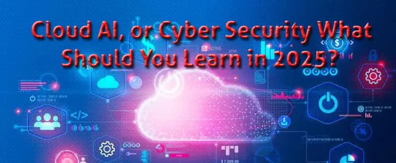 Cloud AI or Cyber Security What Should You Learn in 2025?