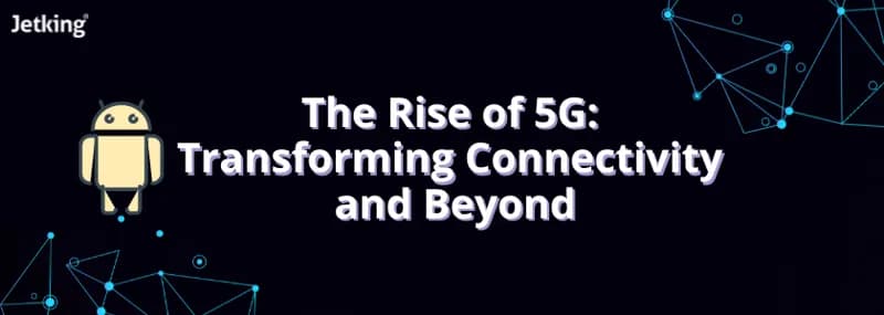 Rise of 5G: Transforming Connectivity and Beyond