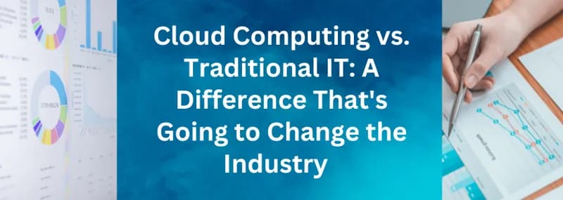 Cloud Computing vs. Traditional IT: change in industry