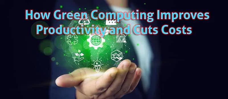 How Green Computing Improves Productivity and Cuts Costs
