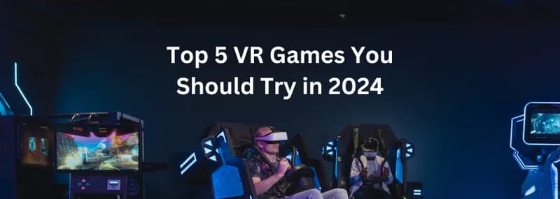 Top 5 VR Games You Should Try in 2024